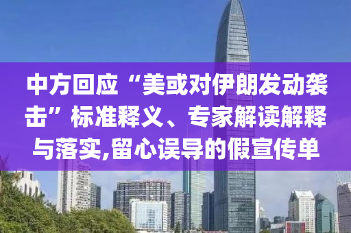 中方回應(yīng)“美或?qū)σ晾拾l(fā)動襲擊”標(biāo)準(zhǔn)釋義、專家解讀解釋與落實,留心誤導(dǎo)的假宣傳單