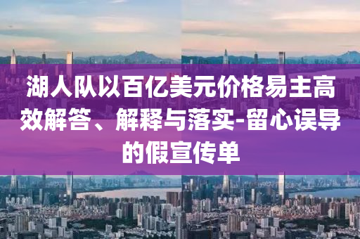 湖人隊以百億美元價格易主高效解答、解釋與落實-留心誤導的假宣傳單