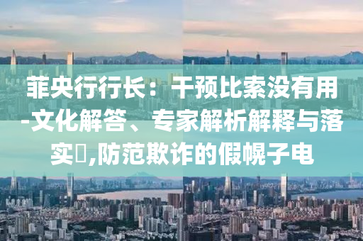 菲央行行長：干預(yù)比索沒有用-文化解答、專家解析解釋與落實?,防范欺詐的假幌子電