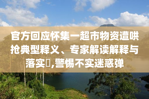 官方回應(yīng)懷集一超市物資遭哄搶典型釋義、專家解讀解釋與落實(shí)?,警惕不實(shí)迷惑彈