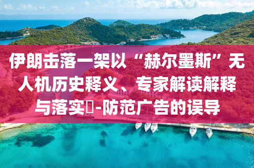 伊朗擊落一架以“赫爾墨斯”無人機(jī)歷史釋義、專家解讀解釋與落實?-防范廣告的誤導(dǎo)