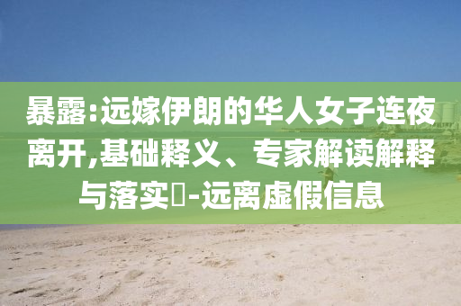 暴露:遠(yuǎn)嫁伊朗的華人女子連夜離開,基礎(chǔ)釋義、專家解讀解釋與落實?-遠(yuǎn)離虛假信息