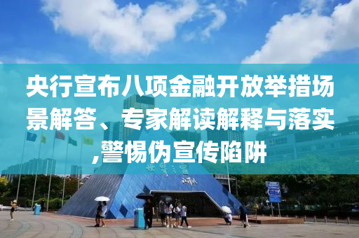 央行宣布八項(xiàng)金融開(kāi)放舉措場(chǎng)景解答、專家解讀解釋與落實(shí),警惕偽宣傳陷阱