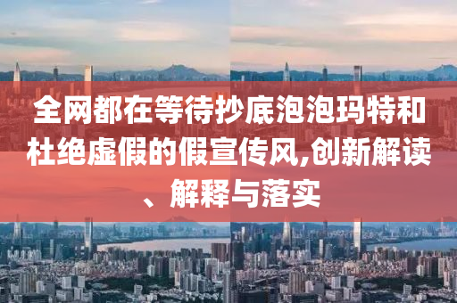 全網(wǎng)都在等待抄底泡泡瑪特和杜絕虛假的假宣傳風(fēng),創(chuàng)新解讀、解釋與落實(shí)