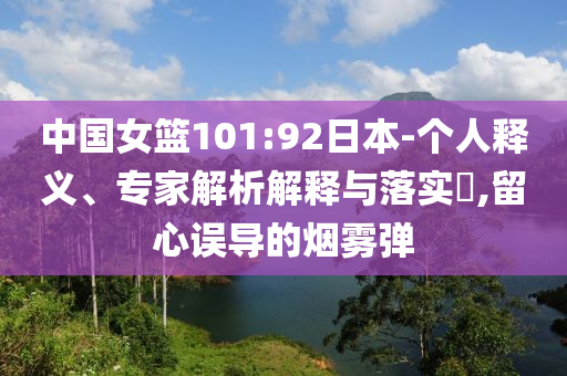 中國女籃101:92日本-個人釋義、專家解析解釋與落實?,留心誤導(dǎo)的煙霧彈