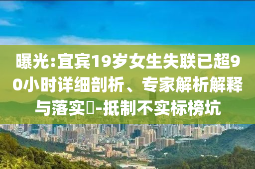 曝光:宜賓19歲女生失聯(lián)已超90小時(shí)詳細(xì)剖析、專家解析解釋與落實(shí)?-抵制不實(shí)標(biāo)榜坑