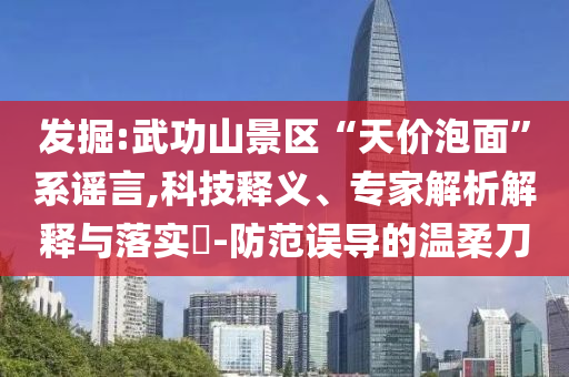 發(fā)掘:武功山景區(qū)“天價泡面”系謠言,科技釋義、專家解析解釋與落實?-防范誤導的溫柔刀