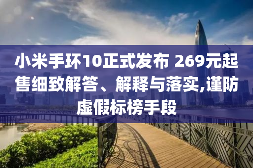 小米手環(huán)10正式發(fā)布 269元起售細致解答、解釋與落實,謹防虛假標榜手段