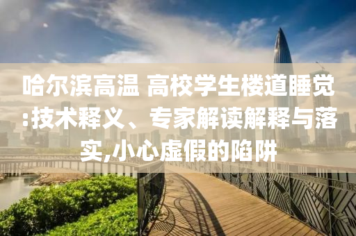 哈爾濱高溫 高校學(xué)生樓道睡覺:技術(shù)釋義、專家解讀解釋與落實(shí),小心虛假的陷阱