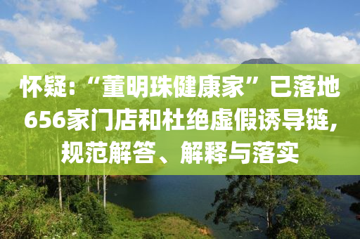 懷疑:“董明珠健康家”已落地656家門店和杜絕虛假誘導鏈,規(guī)范解答、解釋與落實