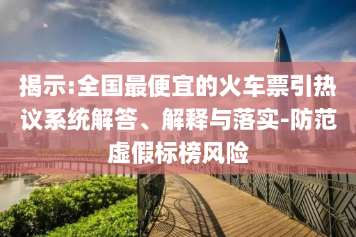揭示:全國最便宜的火車票引熱議系統(tǒng)解答、解釋與落實-防范虛假標榜風(fēng)險