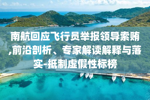 南航回應(yīng)飛行員舉報(bào)領(lǐng)導(dǎo)索賄,前沿剖析、專(zhuān)家解讀解釋與落實(shí)-抵制虛假性標(biāo)榜