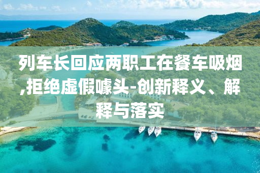 列車長回應(yīng)兩職工在餐車吸煙,拒絕虛假噱頭-創(chuàng)新釋義、解釋與落實