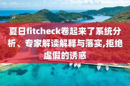 夏日fitcheck卷起來了系統(tǒng)分析、專家解讀解釋與落實,拒絕虛假的誘惑