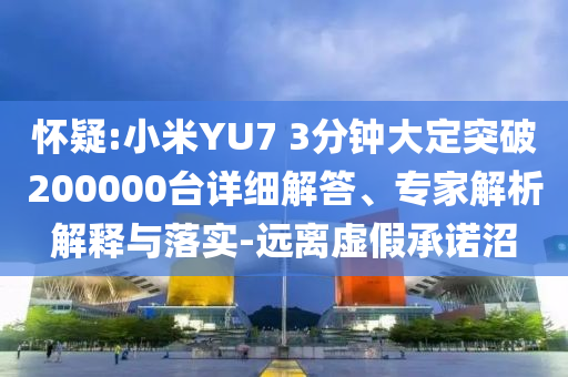懷疑:小米YU7 3分鐘大定突破200000臺(tái)詳細(xì)解答、專家解析解釋與落實(shí)-遠(yuǎn)離虛假承諾沼