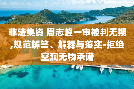 非法集資 周志峰一審被判無期,規(guī)范解答、解釋與落實-拒絕空洞無物承諾