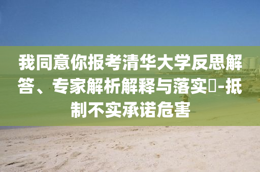 我同意你報考清華大學反思解答、專家解析解釋與落實?-抵制不實承諾危害