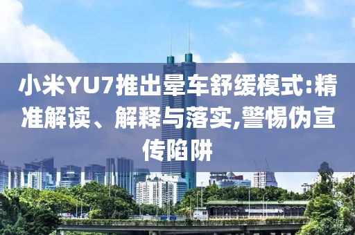 小米YU7推出暈車舒緩模式:精準解讀、解釋與落實,警惕偽宣傳陷阱