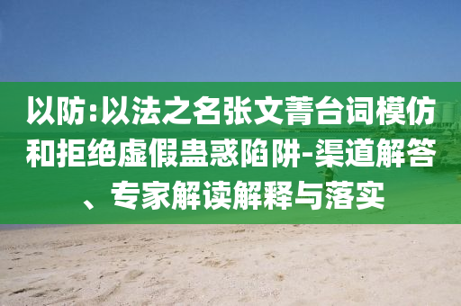 以防:以法之名張文菁臺詞模仿和拒絕虛假蠱惑陷阱-渠道解答、專家解讀解釋與落實