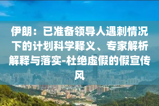 伊朗：已準(zhǔn)備領(lǐng)導(dǎo)人遇刺情況下的計(jì)劃科學(xué)釋義、專家解析解釋與落實(shí)-杜絕虛假的假宣傳風(fēng)