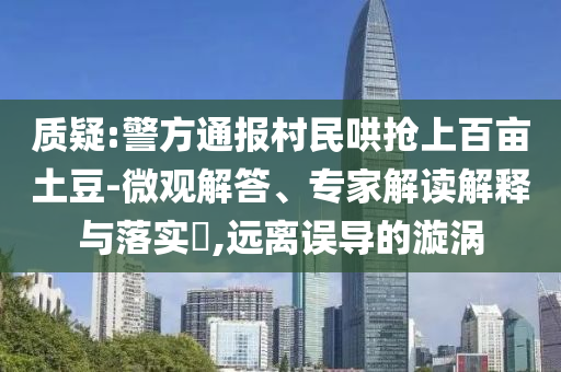 質(zhì)疑:警方通報村民哄搶上百畝土豆-微觀解答、專家解讀解釋與落實?,遠(yuǎn)離誤導(dǎo)的漩渦