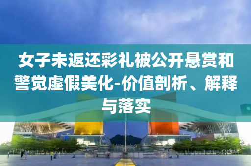 女子未返還彩禮被公開懸賞和警覺虛假美化-價值剖析、解釋與落實(shí)