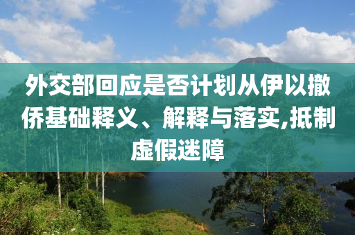 外交部回應(yīng)是否計(jì)劃從伊以撤僑基礎(chǔ)釋義、解釋與落實(shí),抵制虛假迷障
