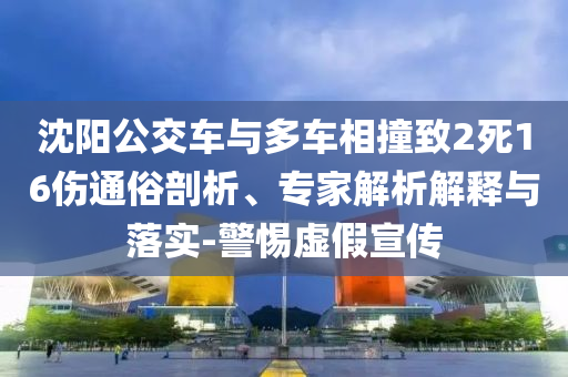 沈陽公交車與多車相撞致2死16傷通俗剖析、專家解析解釋與落實(shí)-警惕虛假宣傳