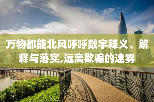 萬物都能北風呼呼數(shù)字釋義、解釋與落實,遠離欺騙的迷霧