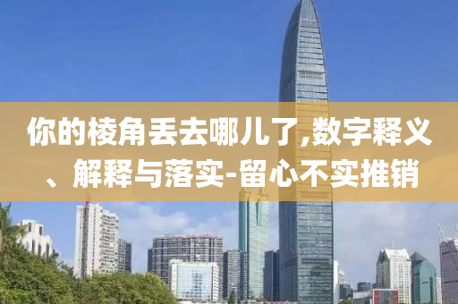 你的棱角丟去哪兒了,數(shù)字釋義、解釋與落實-留心不實推銷