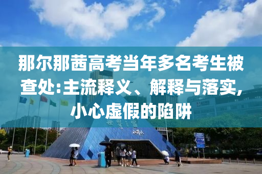 那爾那茜高考當年多名考生被查處:主流釋義、解釋與落實,小心虛假的陷阱