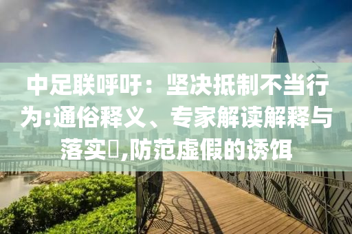 中足聯(lián)呼吁：堅決抵制不當行為:通俗釋義、專家解讀解釋與落實?,防范虛假的誘餌