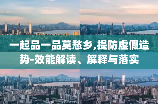 一起品一品莫愁鄉(xiāng),提防虛假造勢-效能解讀、解釋與落實