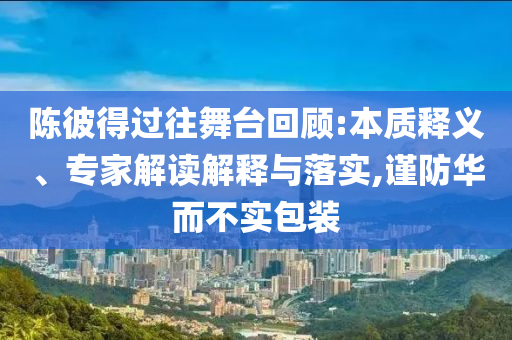 陳彼得過往舞臺回顧:本質釋義、專家解讀解釋與落實,謹防華而不實包裝
