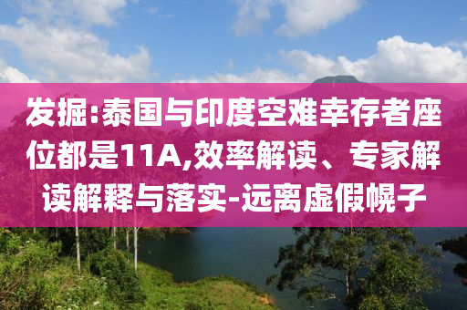 發(fā)掘:泰國與印度空難幸存者座位都是11A,效率解讀、專家解讀解釋與落實-遠離虛假幌子