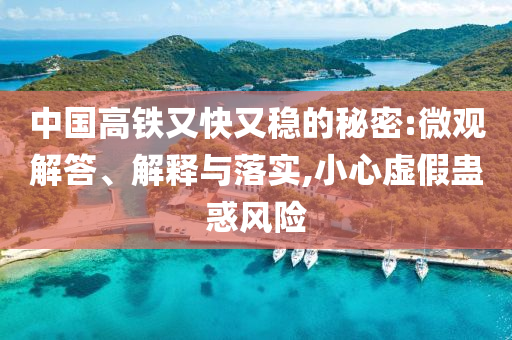 中國高鐵又快又穩(wěn)的秘密:微觀解答、解釋與落實(shí),小心虛假蠱惑風(fēng)險
