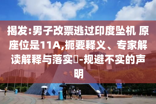揭發(fā):男子改票逃過印度墜機(jī) 原座位是11A,扼要釋義、專家解讀解釋與落實(shí)?-規(guī)避不實(shí)的聲明