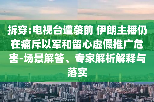 拆穿:電視臺(tái)遭襲前 伊朗主播仍在痛斥以軍和留心虛假推廣危害-場(chǎng)景解答、專家解析解釋與落實(shí)