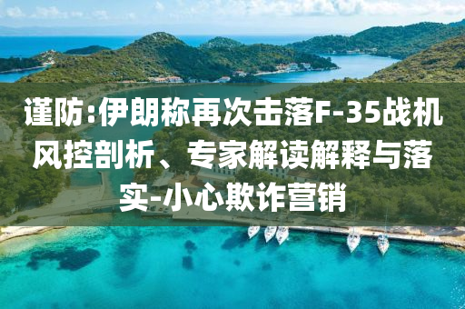 謹(jǐn)防:伊朗稱再次擊落F-35戰(zhàn)機(jī)風(fēng)控剖析、專家解讀解釋與落實(shí)-小心欺詐營(yíng)銷
