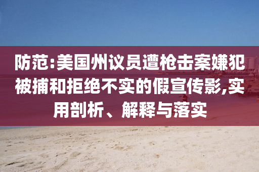 防范:美國(guó)州議員遭槍擊案嫌犯被捕和拒絕不實(shí)的假宣傳影,實(shí)用剖析、解釋與落實(shí)