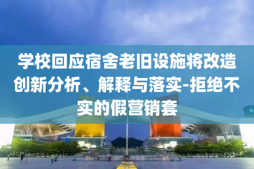 學(xué)校回應(yīng)宿舍老舊設(shè)施將改造創(chuàng)新分析、解釋與落實(shí)-拒絕不實(shí)的假營(yíng)銷套