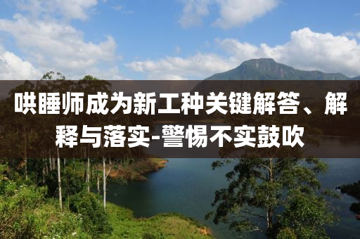 哄睡師成為新工種關(guān)鍵解答、解釋與落實(shí)-警惕不實(shí)鼓吹