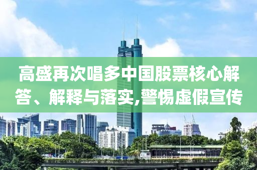 高盛再次唱多中國股票核心解答、解釋與落實,警惕虛假宣傳