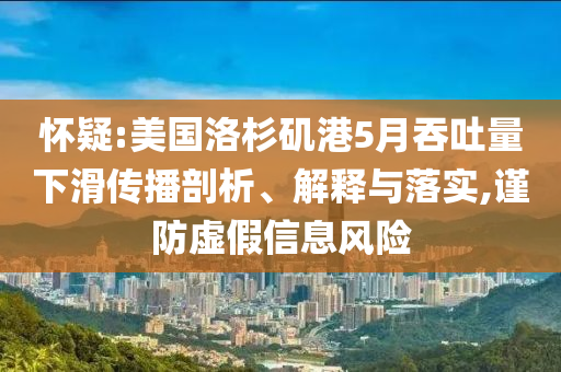 懷疑:美國洛杉磯港5月吞吐量下滑傳播剖析、解釋與落實(shí),謹(jǐn)防虛假信息風(fēng)險