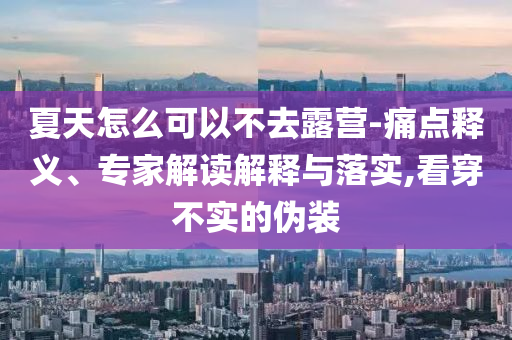 夏天怎么可以不去露營-痛點釋義、專家解讀解釋與落實,看穿不實的偽裝