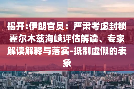 揭開:伊朗官員：嚴肅考慮封鎖霍爾木茲海峽評估解讀、專家解讀解釋與落實-抵制虛假的表象