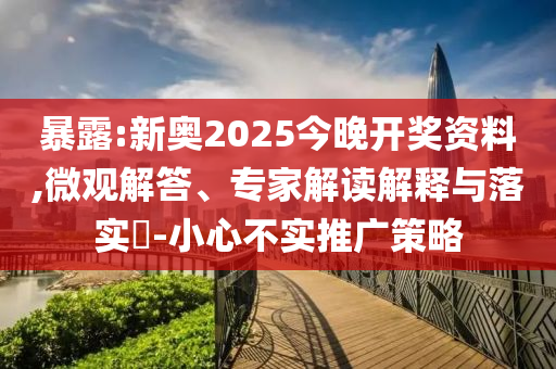 暴露:新奧2025今晚開(kāi)獎(jiǎng)資料,微觀解答、專(zhuān)家解讀解釋與落實(shí)?-小心不實(shí)推廣策略