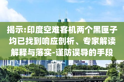 揭示:印度空難客機(jī)兩個(gè)黑匣子均已找到響應(yīng)剖析、專家解讀解釋與落實(shí)-謹(jǐn)防誤導(dǎo)的手段