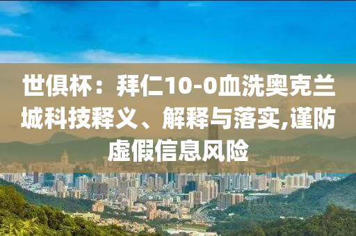 世俱杯：拜仁10-0血洗奧克蘭城科技釋義、解釋與落實(shí),謹(jǐn)防虛假信息風(fēng)險(xiǎn)
