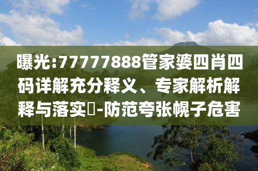 曝光:77777888管家婆四肖四碼詳解充分釋義、專(zhuān)家解析解釋與落實(shí)?-防范夸張幌子危害
